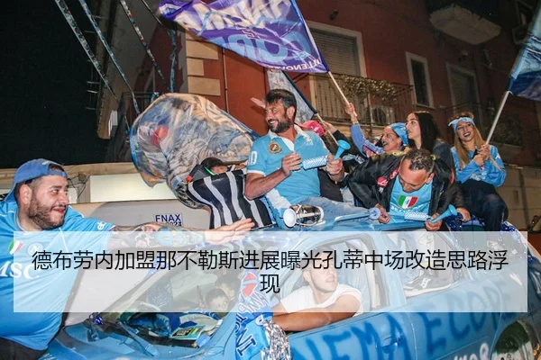 德布劳内加盟那不勒斯进展曝光孔蒂中场改造思路浮现 - AYX tiyu